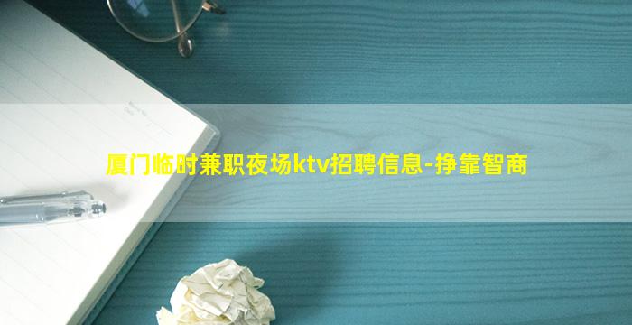 厦门临时兼职夜场ktv招聘信息-挣靠智商